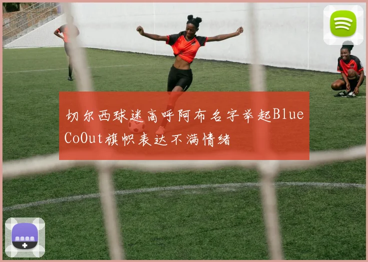 切尔西球迷高呼阿布名字举起BlueCoOut旗帜表达不满情绪