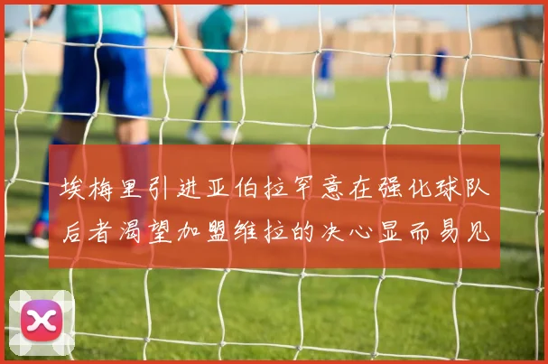 埃梅里引进亚伯拉罕意在强化球队后者渴望加盟维拉的决心显而易见