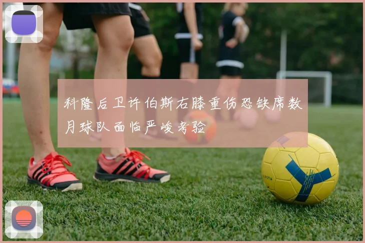 科隆后卫许伯斯右膝重伤恐缺席数月球队面临严峻考验