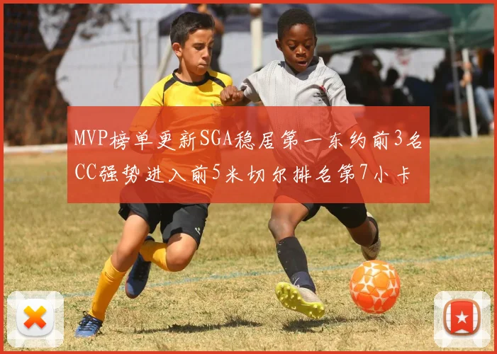 MVP榜单更新SGA稳居第一东约前3名CC强势进入前5米切尔排名第7小卡获提名