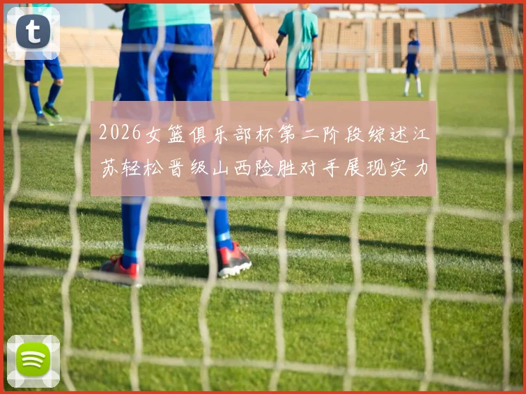 2026女篮俱乐部杯第二阶段综述江苏轻松晋级山西险胜对手展现实力
