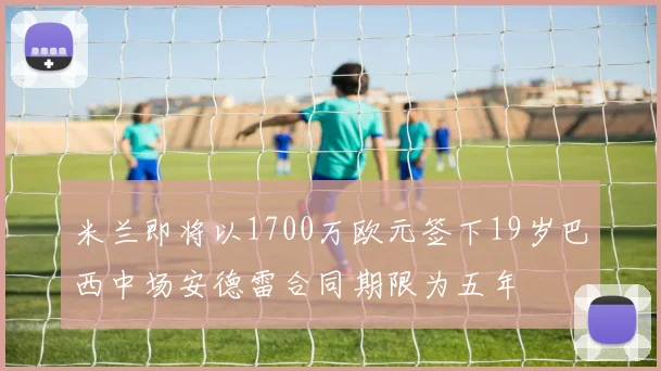 米兰即将以1700万欧元签下19岁巴西中场安德雷合同期限为五年