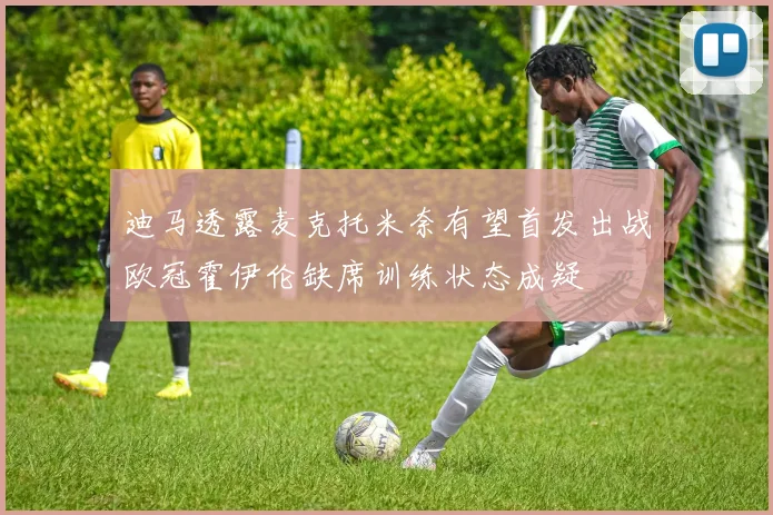 迪马透露麦克托米奈有望首发出战欧冠霍伊伦缺席训练状态成疑