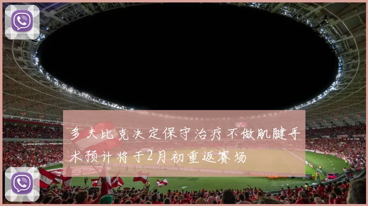 多夫比克决定保守治疗不做肌腱手术预计将于2月初重返赛场