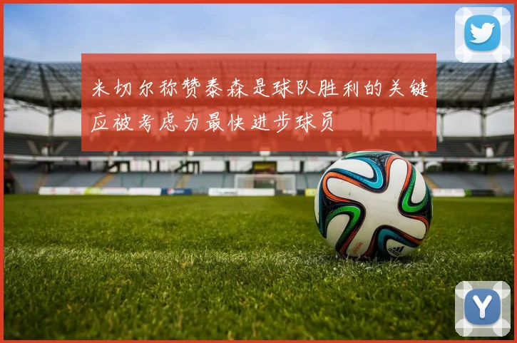 米切尔称赞泰森是球队胜利的关键应被考虑为最快进步球员