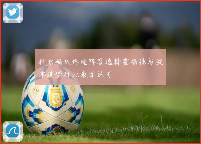 科尔确认终结阵容选择霍福德与波津追梦对此表示认可