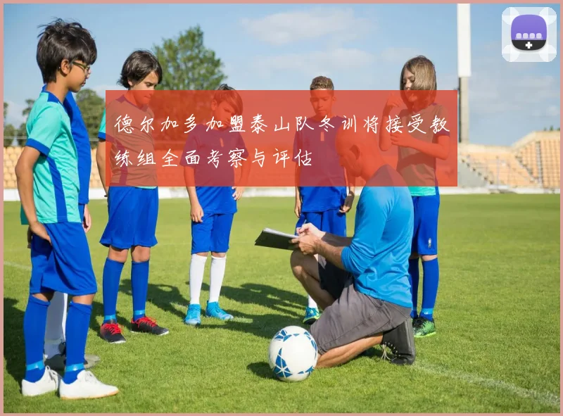 德尔加多加盟泰山队冬训将接受教练组全面考察与评估