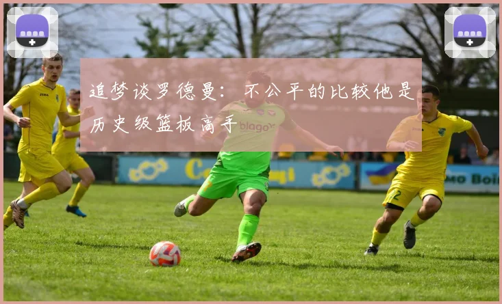 追梦谈罗德曼：不公平的比较他是历史级篮板高手