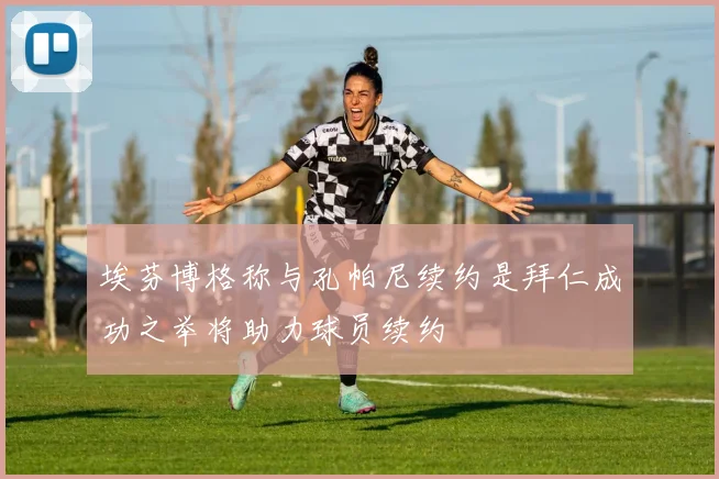 埃芬博格称与孔帕尼续约是拜仁成功之举将助力球员续约