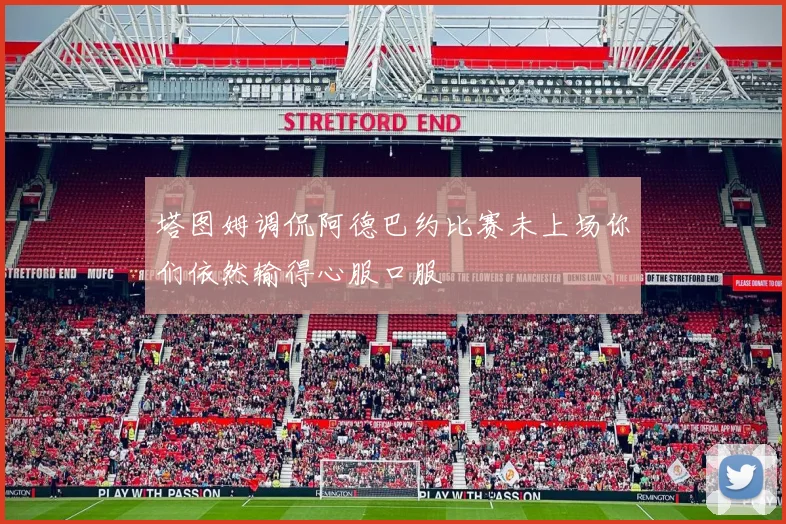 塔图姆调侃阿德巴约比赛未上场你们依然输得心服口服