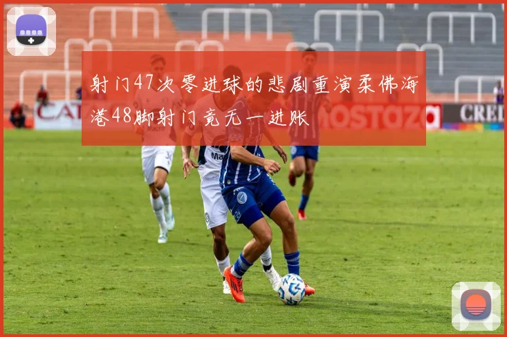 射门47次零进球的悲剧重演柔佛海港48脚射门竟无一进账
