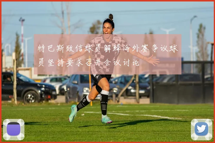 特巴斯致信球员解释海外赛争议球员坚持要求召开会议讨论